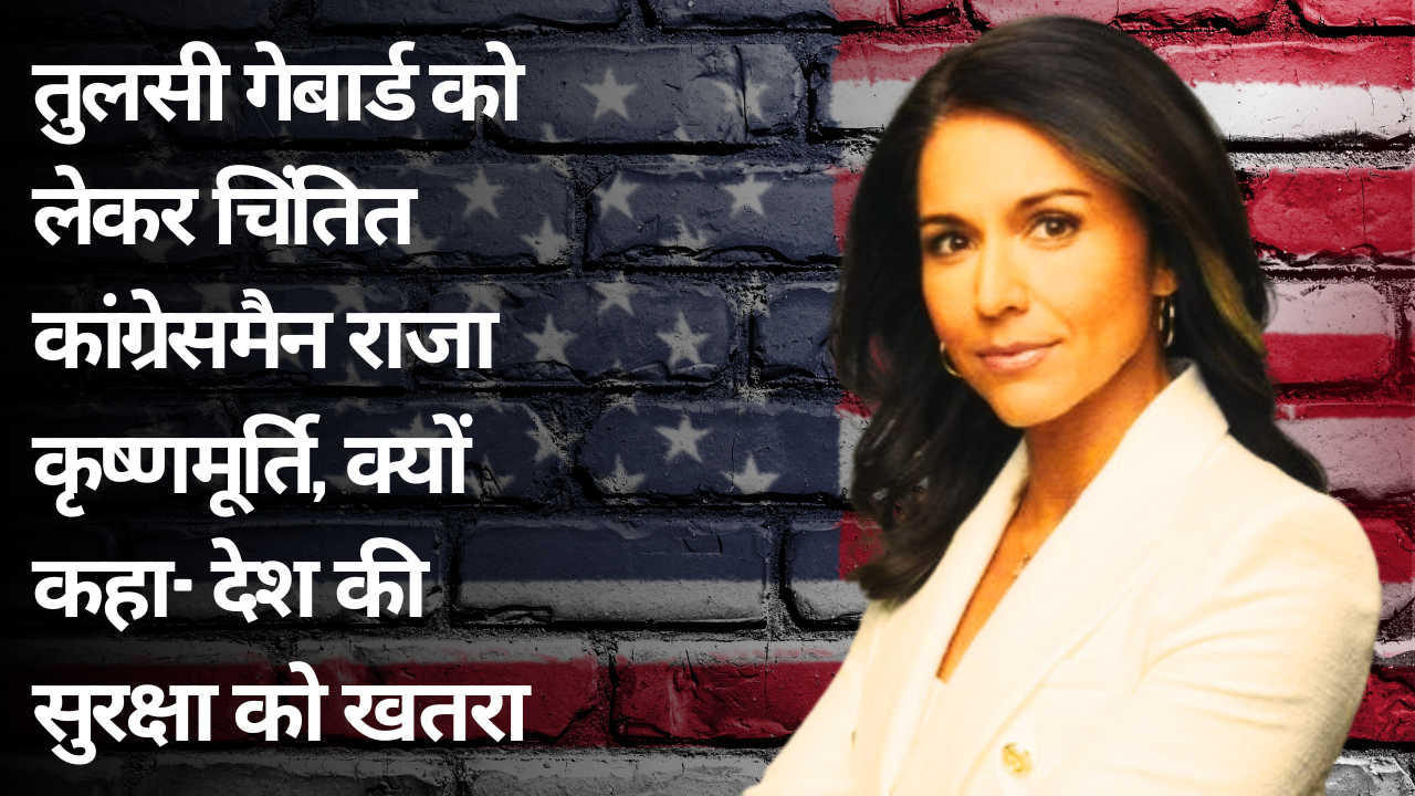 तुलसी गेबार्ड को लेकर चिंतित कांग्रेसमैन राजा कृष्णमूर्ति, क्यों कहा- देश की सुरक्षा को खतरा